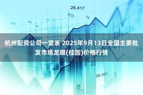 杭州配资公司一览表 2025年9月13日全国主要批发市场龙眼(桂圆)价格行情