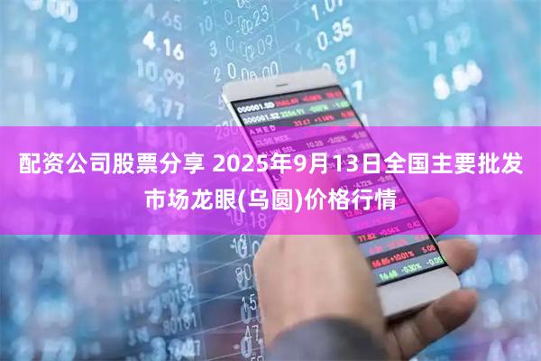 配资公司股票分享 2025年9月13日全国主要批发市场龙眼(乌圆)价格行情