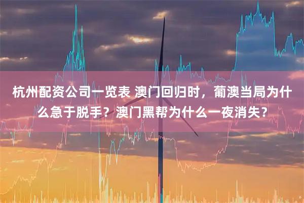 杭州配资公司一览表 澳门回归时，葡澳当局为什么急于脱手？澳门黑帮为什么一夜消失？
