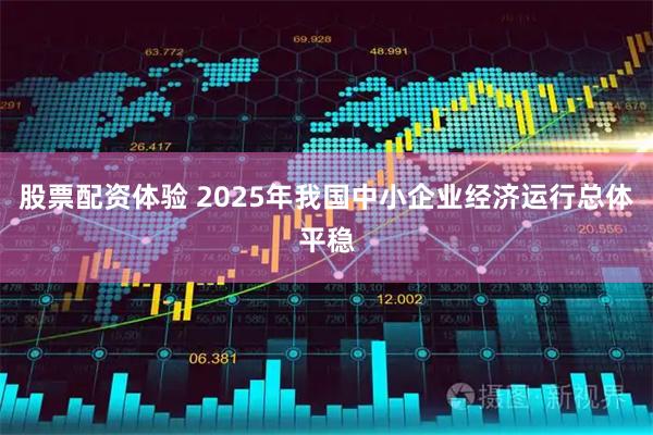 股票配资体验 2025年我国中小企业经济运行总体平稳