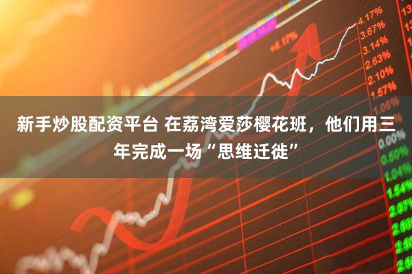 新手炒股配资平台 在荔湾爱莎樱花班，他们用三年完成一场“思维迁徙”