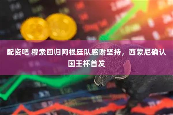 配资吧 穆索回归阿根廷队感谢坚持，西蒙尼确认国王杯首发