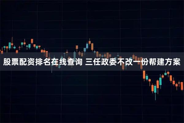 股票配资排名在线查询 三任政委不改一份帮建方案