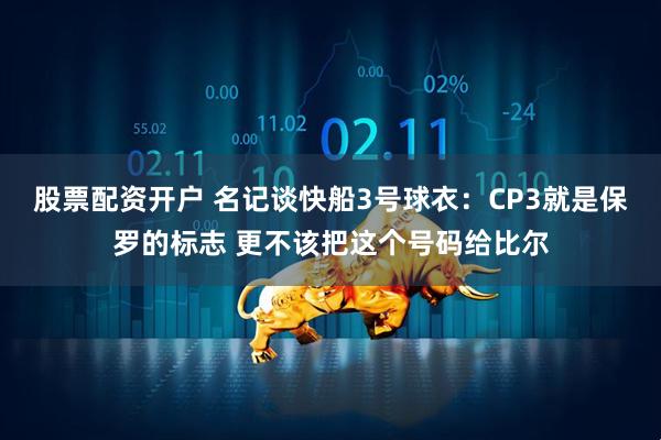 股票配资开户 名记谈快船3号球衣：CP3就是保罗的标志 更不该把这个号码给比尔